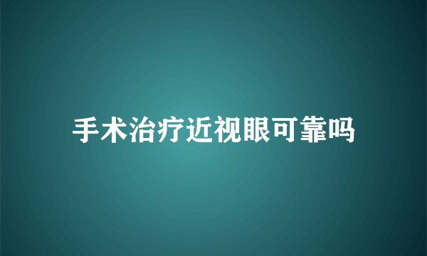 手术治疗近视眼可靠吗