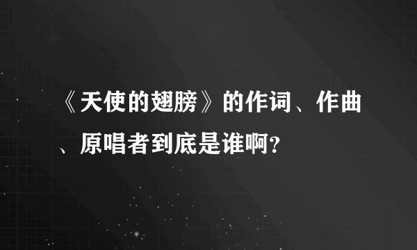 《天使的翅膀》的作词、作曲、原唱者到底是谁啊？