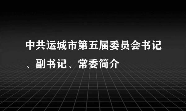 中共运城市第五届委员会书记、副书记、常委简介