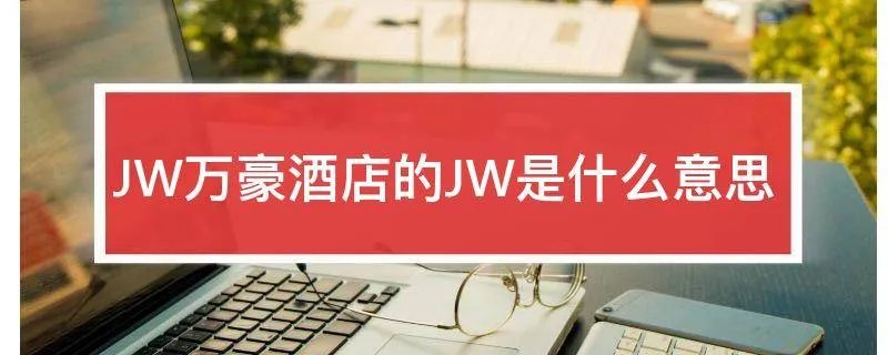 JW万豪酒店的JW是什么意思