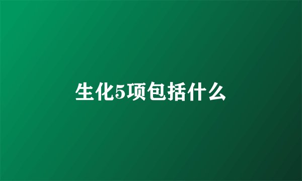 生化5项包括什么