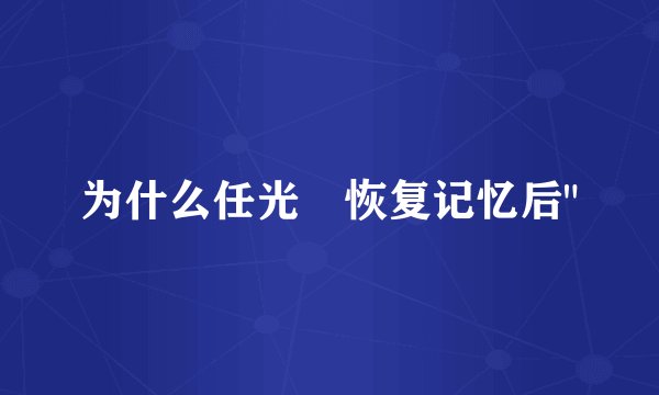 为什么任光晞恢复记忆后