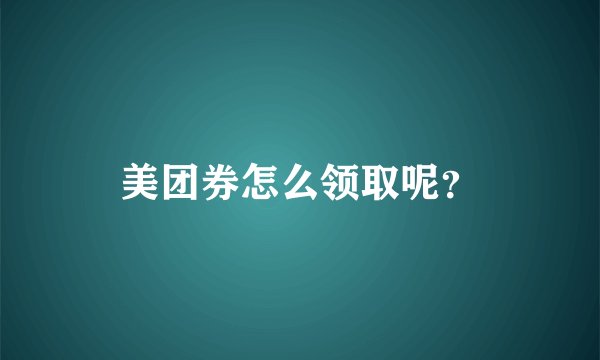 美团券怎么领取呢？