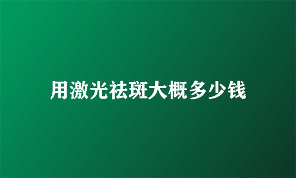 用激光祛斑大概多少钱