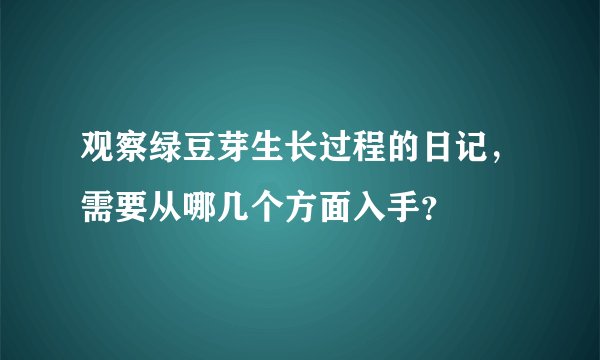 观察绿豆芽生长过程的日记，需要从哪几个方面入手？