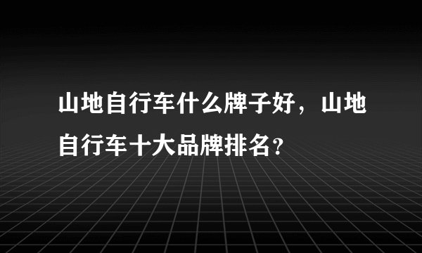 山地自行车什么牌子好，山地自行车十大品牌排名？