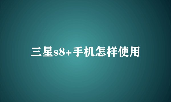 三星s8+手机怎样使用