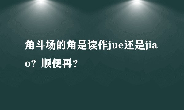 角斗场的角是读作jue还是jiao？顺便再？