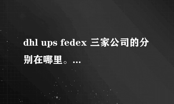 dhl ups fedex 三家公司的分别在哪里。去一些地方，例如