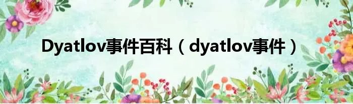 Dyatlov事件百科（dyatlov事件）