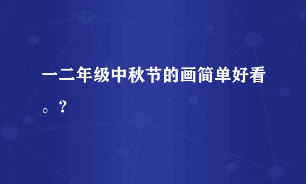 一二年级中秋节的画简单好看。？