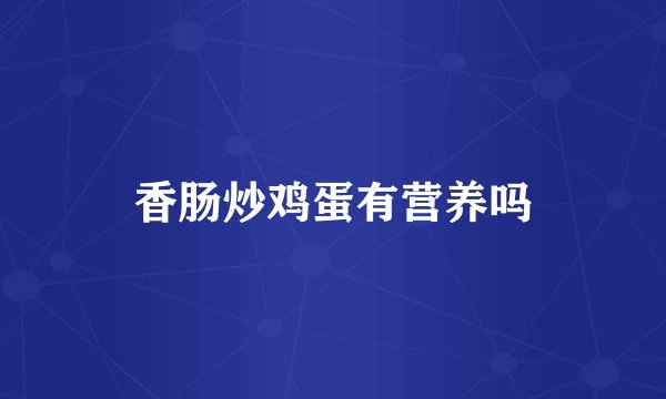 香肠炒鸡蛋有营养吗