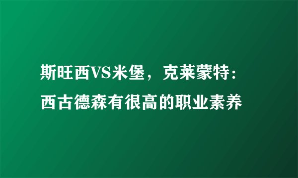 斯旺西VS米堡，克莱蒙特：西古德森有很高的职业素养