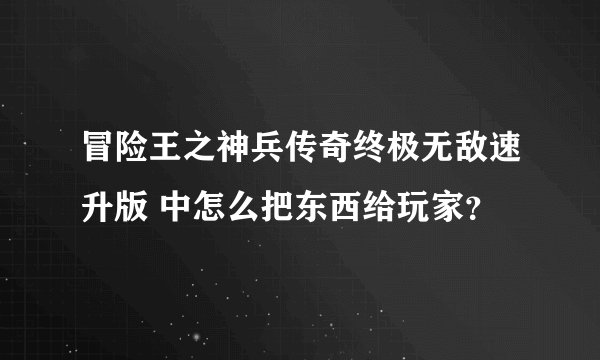 冒险王之神兵传奇终极无敌速升版 中怎么把东西给玩家？
