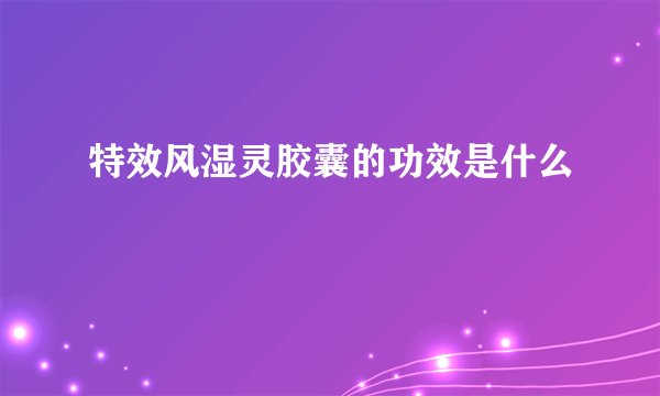 特效风湿灵胶囊的功效是什么