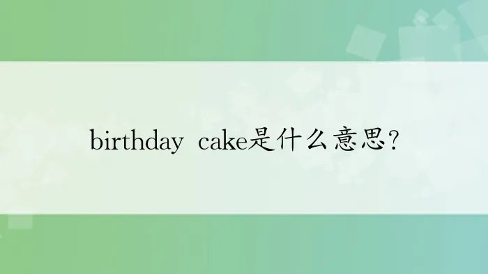 birthday cake是什么意思？