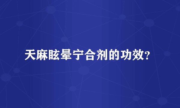 天麻眩晕宁合剂的功效？
