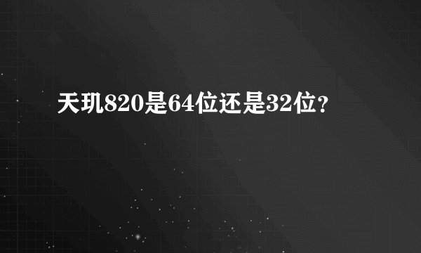 天玑820是64位还是32位？