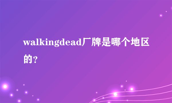 walkingdead厂牌是哪个地区的？