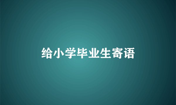 给小学毕业生寄语