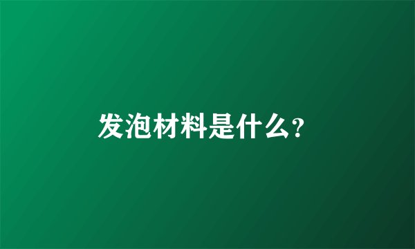 发泡材料是什么？