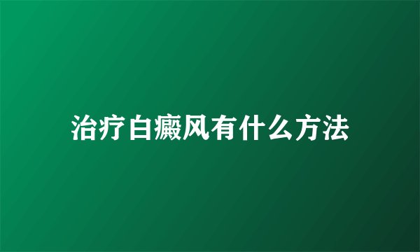 治疗白癜风有什么方法