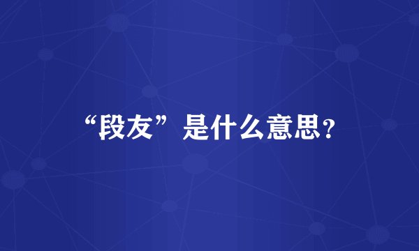 “段友”是什么意思？