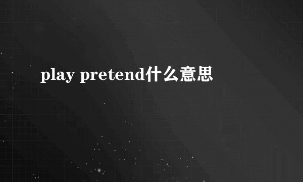 play pretend什么意思