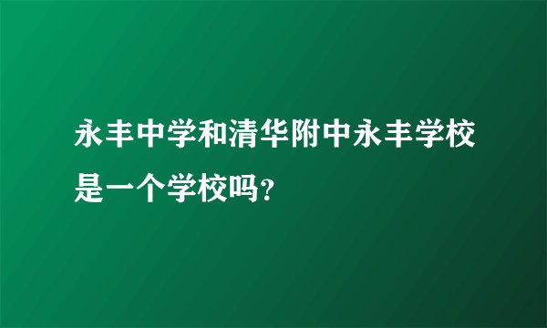 永丰中学和清华附中永丰学校是一个学校吗？