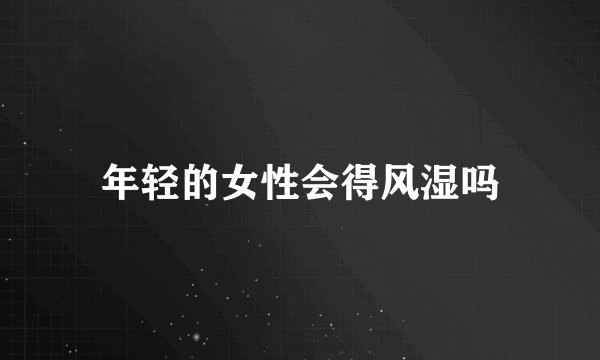 年轻的女性会得风湿吗