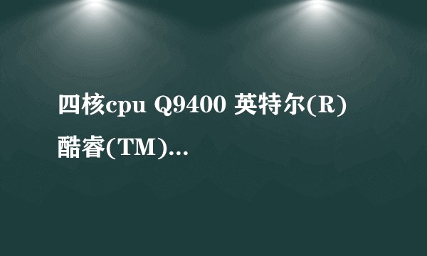 四核cpu Q9400 英特尔(R) 酷睿(TM)2 双核cpu E8600 该选哪个?~~