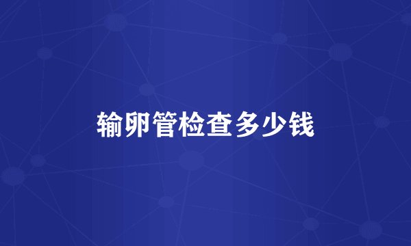 输卵管检查多少钱