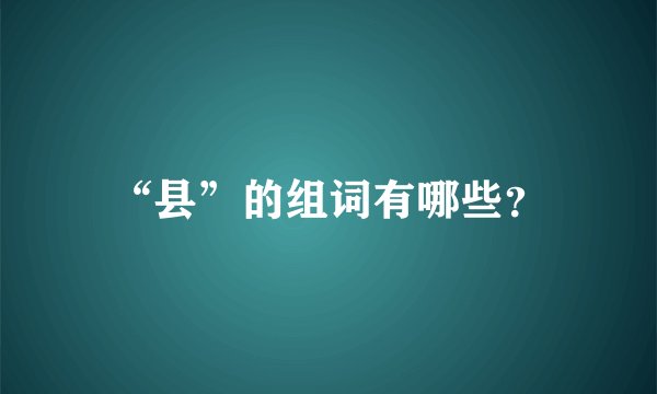 “县”的组词有哪些？