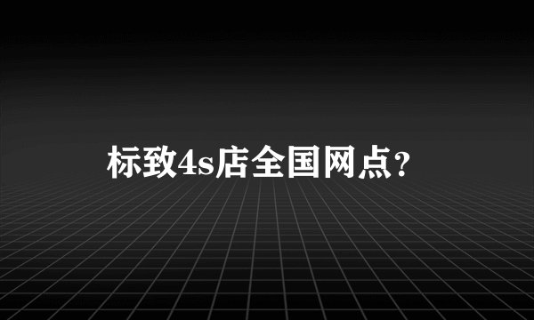 标致4s店全国网点？