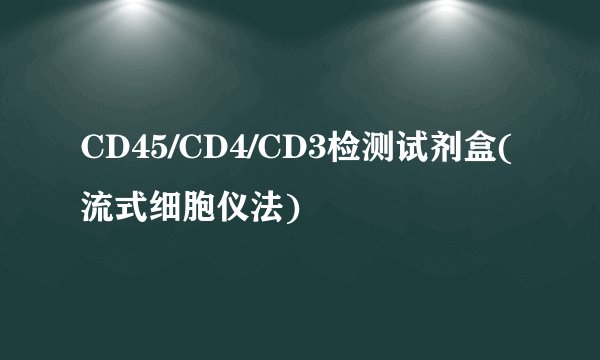CD45/CD4/CD3检测试剂盒(流式细胞仪法)