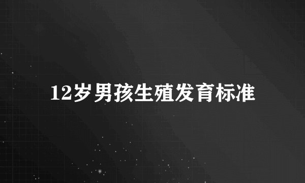 12岁男孩生殖发育标准