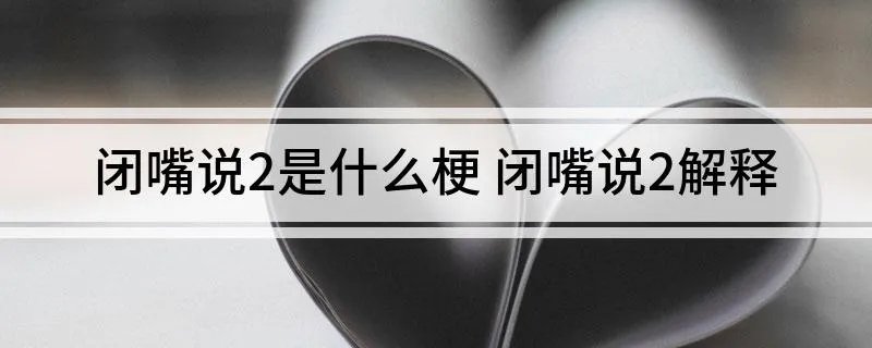 闭嘴说2是什么梗 闭嘴说2解释
