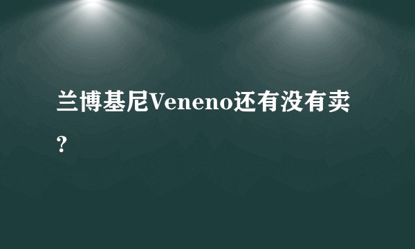 兰博基尼Veneno还有没有卖？