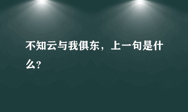 不知云与我俱东，上一句是什么？