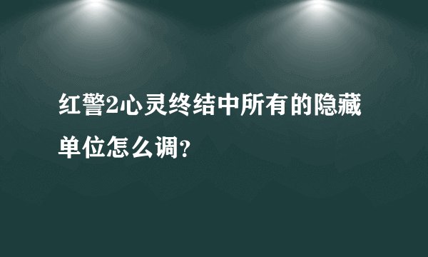 红警2心灵终结中所有的隐藏单位怎么调？