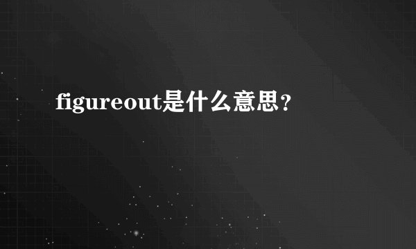 figureout是什么意思？