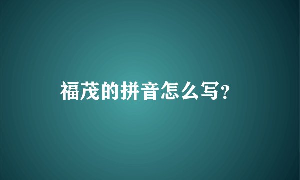 福茂的拼音怎么写？