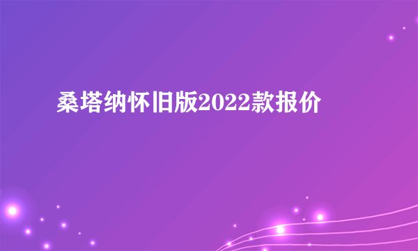 桑塔纳怀旧版2022款报价