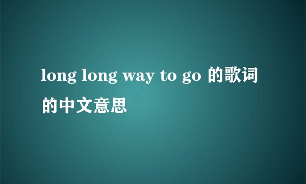 long long way to go 的歌词的中文意思