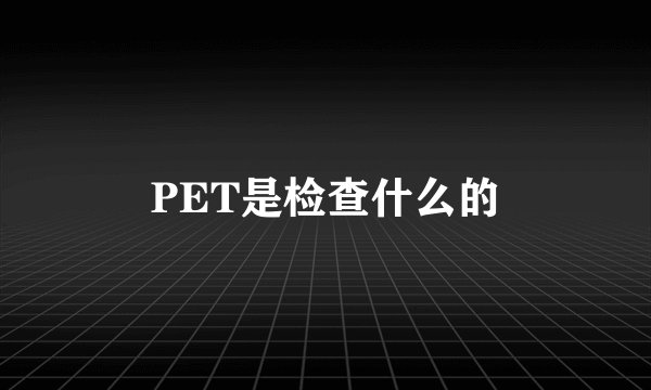 PET是检查什么的