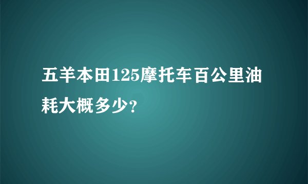 五羊本田125摩托车百公里油耗大概多少？
