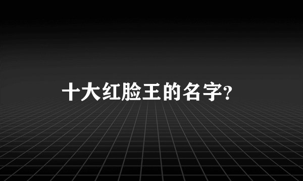 十大红脸王的名字？