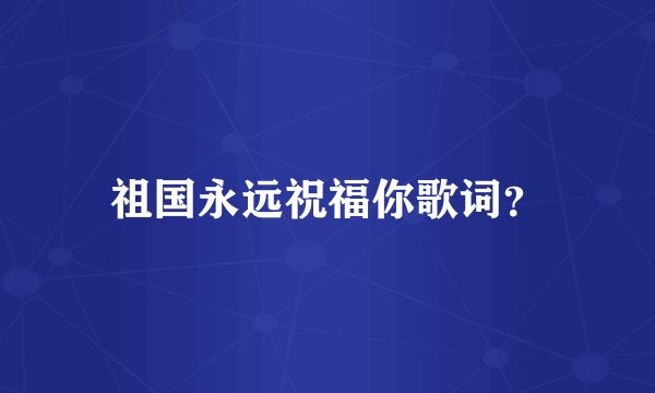 祖国永远祝福你歌词？