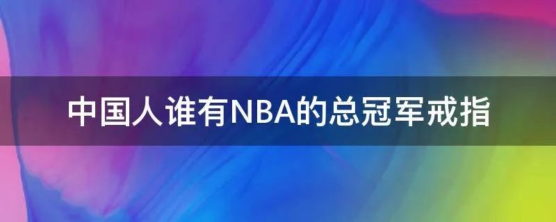 中国人谁有NBA的总冠军戒指