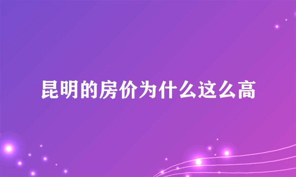 昆明的房价为什么这么高